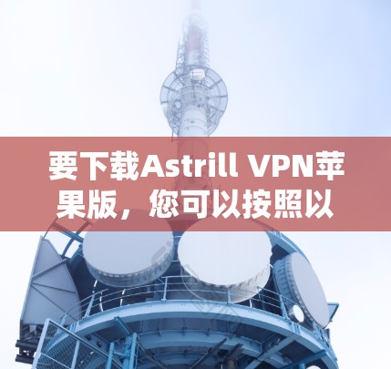 要下载Astrill VPN苹果版，您可以按照以下步骤操作