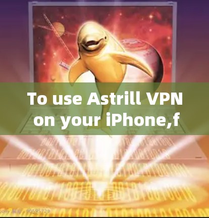 To use Astrill VPN on your iPhone,follow these organized steps: