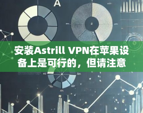 安装Astrill VPN在苹果设备上是可行的，但请注意，苹果系统通常不支持第三方软件的安装，因此在安装前，建议您先备份数据