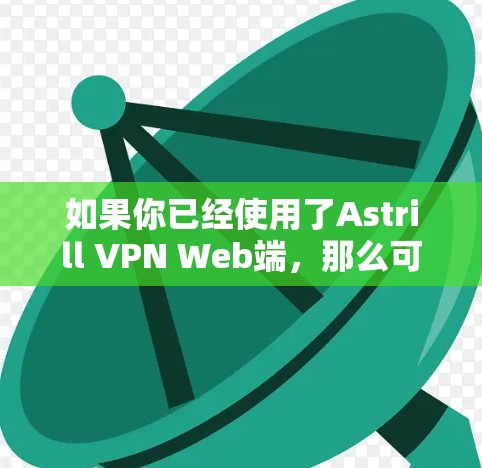 如果你已经使用了Astrill VPN Web端，那么可以直接使用其功能。以下是一些推荐的Astrill VPN Web端连接工具