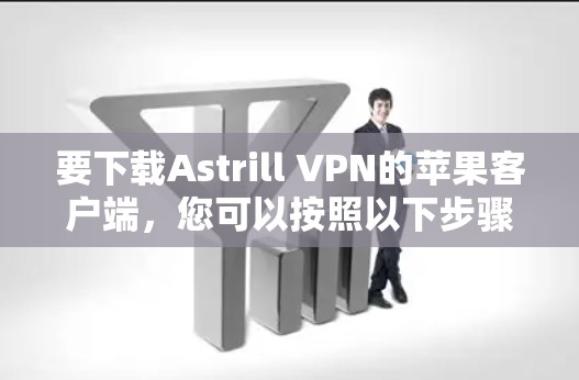 要下载Astrill VPN的苹果客户端，您可以按照以下步骤进行