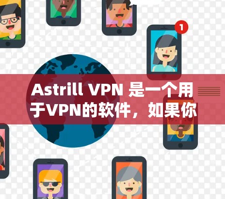 Astrill VPN 是一个用于VPN的软件，如果你在苹果手机上想要下载它，以下是一些建议和步骤