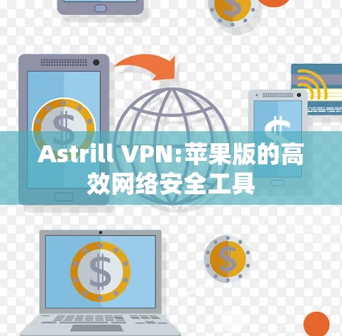 Astrill VPN:苹果版的高效网络安全工具