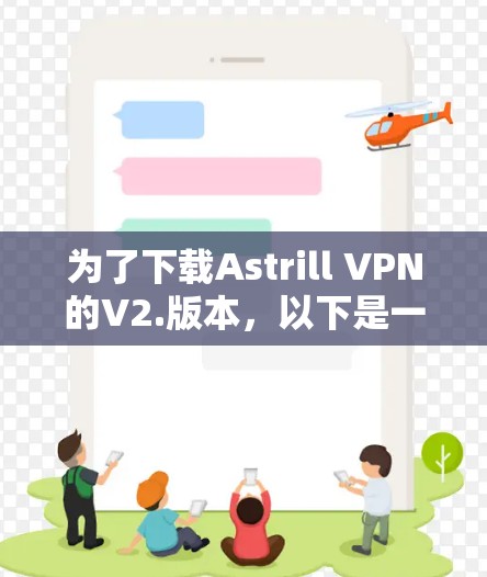 为了下载Astrill VPN的V2.版本，以下是一些步骤和建议