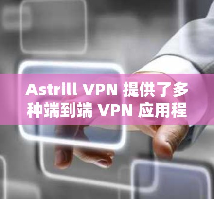 Astrill VPN 提供了多种端到端 VPN 应用程序，涵盖了端到端、端到端虚拟机、端到端私有网络等多种端点类型。以下是几个热门的端到端 VPN 应用程序推荐