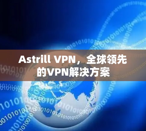 Astrill VPN，全球领先的VPN解决方案