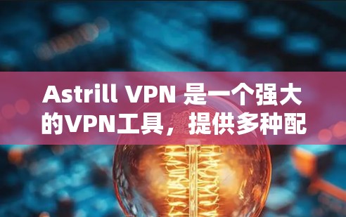 Astrill VPN 是一个强大的VPN工具，提供多种配置选项来满足用户的需求。以下是一个详细的教程，帮助您设置Astrill VPN