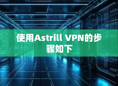 使用Astrill VPN的步骤如下