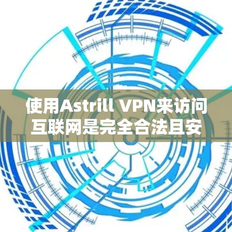 使用Astrill VPN来访问互联网是完全合法且安全的，因为它基于VPN协议，确保了数据的安全性和隐私。以下是一个详细的使用步骤指南