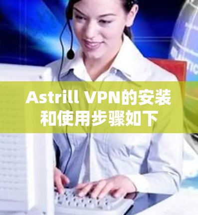 Astrill VPN的安装和使用步骤如下