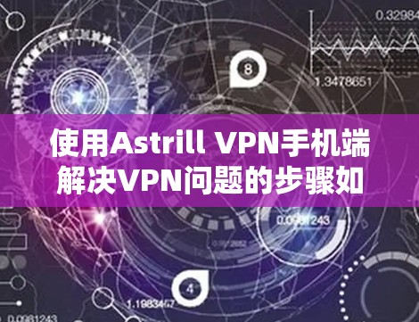 使用Astrill VPN手机端解决VPN问题的步骤如下