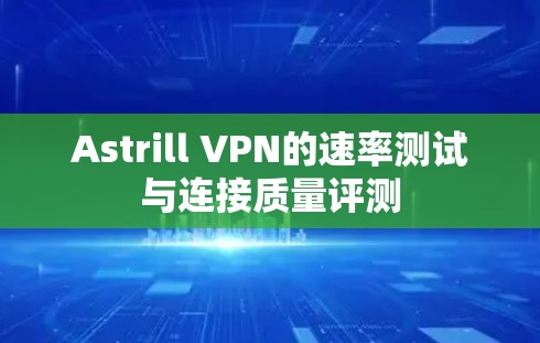 Astrill VPN的速率测试与连接质量评测