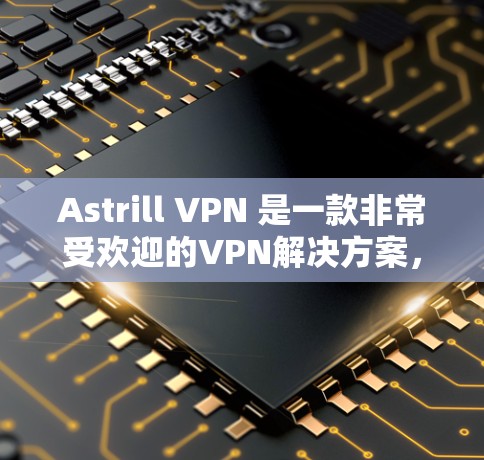 Astrill VPN 是一款非常受欢迎的VPN解决方案，以其流畅的界面和强大的加密功能著称。如果你正在寻找替代选择或热门VPN推荐，以下是一些有用的信息