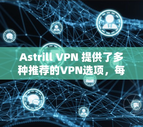 Astrill VPN 提供了多种推荐的VPN选项，每个版本都有其独特的功能和优化。以下是根据功能和用户需求推荐的Astrill VPN版本