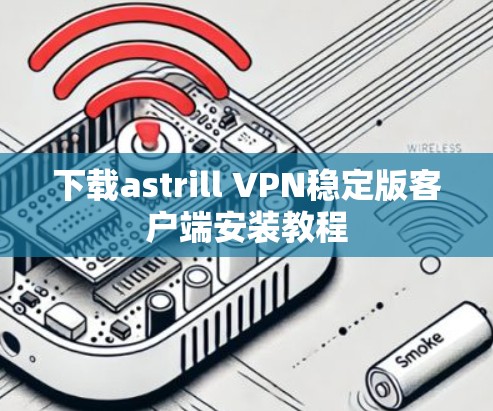 下载astrill VPN稳定版客户端安装教程