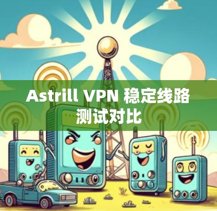 Astrill VPN 稳定线路测试对比