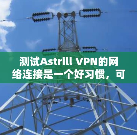 测试Astrill VPN的网络连接是一个好习惯，可以帮助你确认VPN的稳定性。以下是测试Astrill VPN线路的步骤