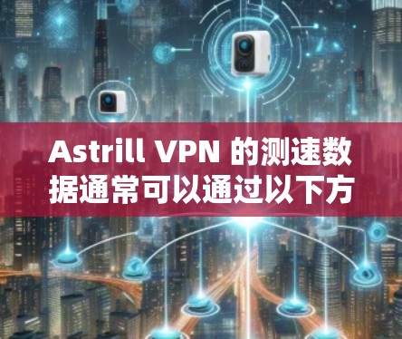 Astrill VPN 的测速数据通常可以通过以下方式获取和理解