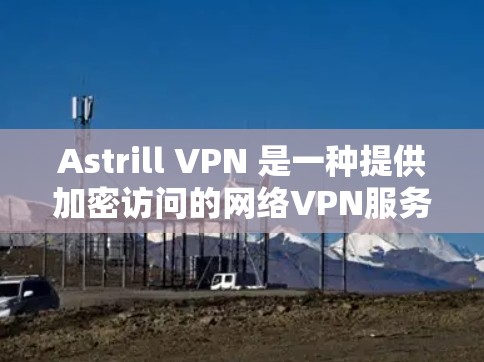 Astrill VPN 是一种提供加密访问的网络VPN服务，但检测其是否连接或是否存在异常情况，通常需要通过以下步骤来检查