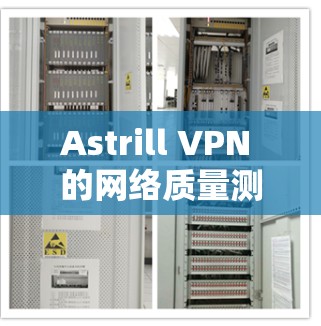Astrill VPN 的网络质量测试结果如下