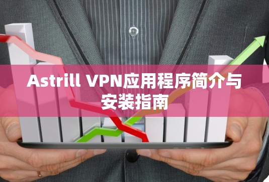 Astrill VPN应用程序简介与安装指南