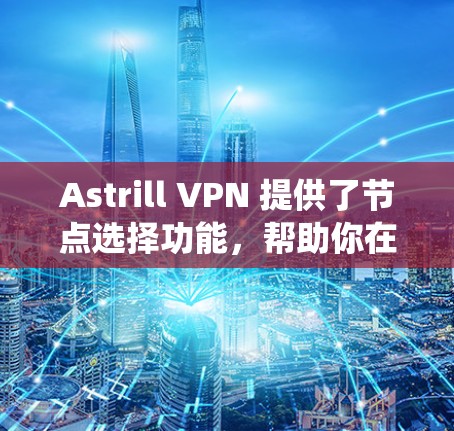 Astrill VPN 提供了节点选择功能，帮助你在游戏时更好地管理网络连接，从而避免延迟过长的问题。以下是一个系统化的指南，帮助你使用节点选择功能优化游戏性能