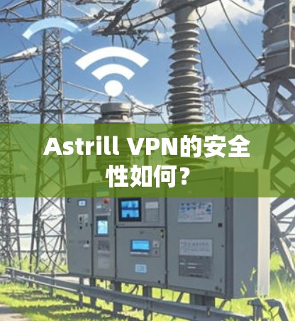 Astrill VPN的安全性如何？