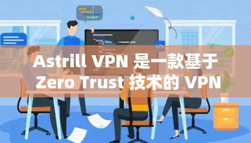 Astrill VPN 是一款基于 Zero Trust 技术的 VPN 服务，旨在提供安全、可靠和高效的网络连接。以下是对 Astrill VPN 实际体验的详细总结