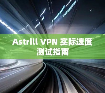 Astrill VPN 实际速度测试指南