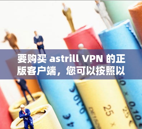 要购买 astrill VPN 的正版客户端，您可以按照以下步骤进行操作