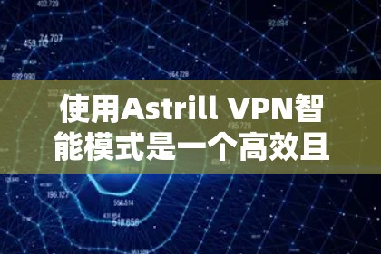 使用Astrill VPN智能模式是一个高效且智能的VPN解决方案，旨在优化流量分配、推荐服务器、防止攻击和提高使用体验。以下是详细的使用步骤和注意事项