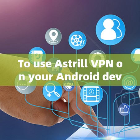 To use Astrill VPN on your Android device,follow these step-by-step instructions: