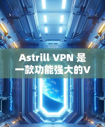 Astrill VPN 是一款功能强大的VPN服务，支持多种端口访问和加密技术。如果你正在寻找最新版本的客户端下载，以下是一个详细的下载指南