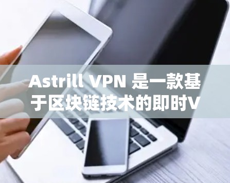 Astrill VPN 是一款基于区块链技术的即时VPN应用程序，旨在提供安全、可靠和多端访问的网络连接。以下是关于Astrill VPN的详细介绍