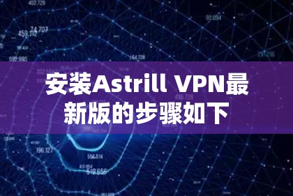 安装Astrill VPN最新版的步骤如下