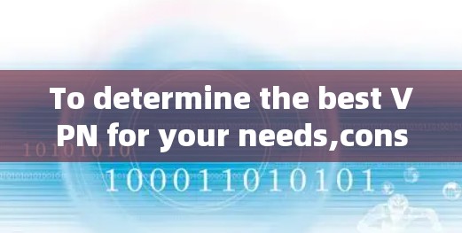To determine the best VPN for your needs,consider the following structured approach: