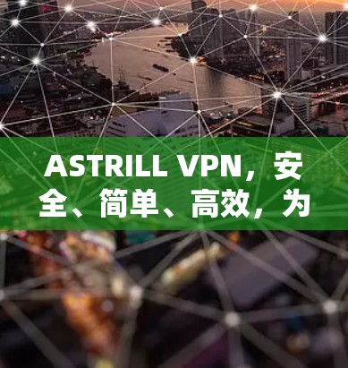 ASTRILL VPN，安全、简单、高效，为你的网络保驾护航！