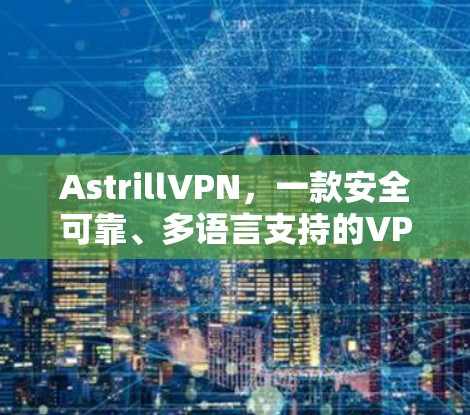 AstrillVPN，一款安全可靠、多语言支持的VPN解决方案