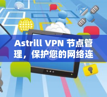 Astrill VPN 节点管理，保护您的网络连接的安全与稳定