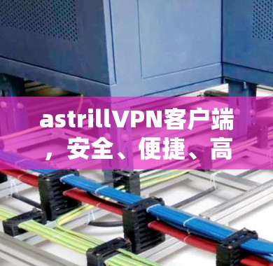 astrillVPN客户端，安全、便捷、高效、可靠