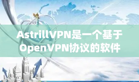 AstrillVPN是一个基于OpenVPN协议的软件，主要用于VPN的配置和管理。以下是详细的步骤，帮助您下载并安装AstrillVPN软件