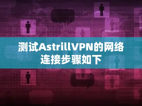 测试AstrillVPN的网络连接步骤如下
