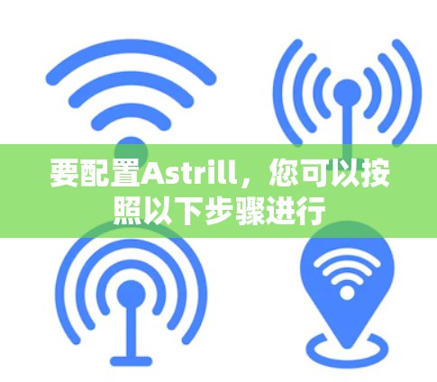 要配置Astrill，您可以按照以下步骤进行