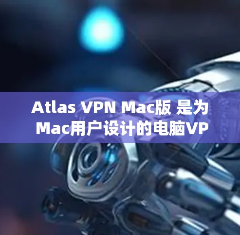 Atlas VPN Mac版 是为 Mac用户设计的电脑VPN解决方案，支持端对端（端到端）和绕过 ozcom 服务（绕过）等功能。以下是关于如何设置Atlas VPN Mac版电脑VPN的步骤