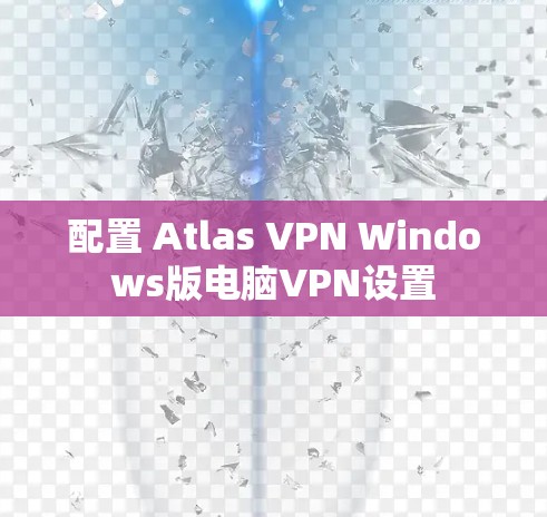 配置 Atlas VPN Windows版电脑VPN设置