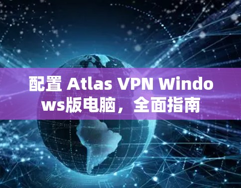 配置 Atlas VPN Windows版电脑，全面指南