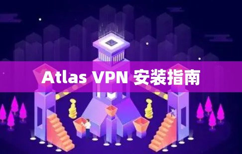 Atlas VPN 安装指南