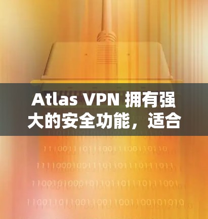 Atlas VPN 拥有强大的安全功能，适合多种场景使用