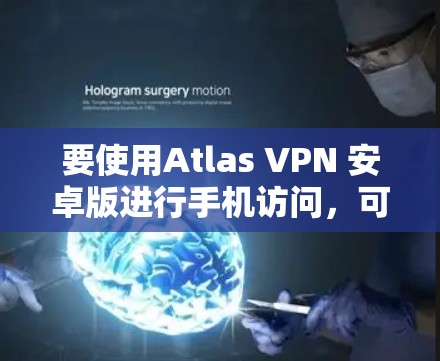 要使用Atlas VPN 安卓版进行手机访问，可以按照以下步骤操作