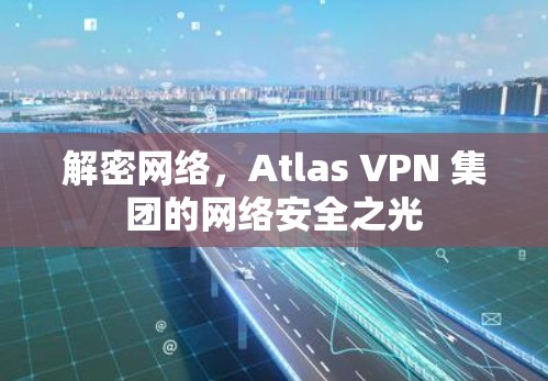 解密网络，Atlas VPN 集团的网络安全之光